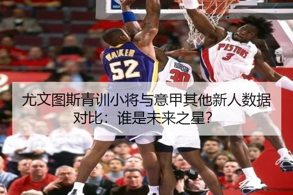 尤文图斯青训小将与意甲其他新人数据对比：谁是未来之星？