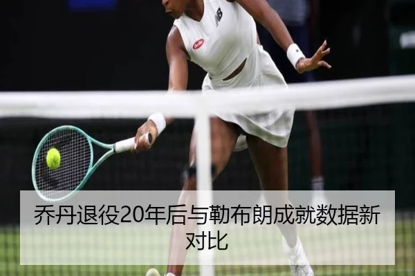 乔丹退役20年后与勒布朗成就数据新对比